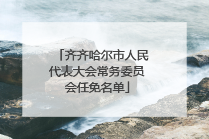 齐齐哈尔市人民代表大会常务委员会任免名单