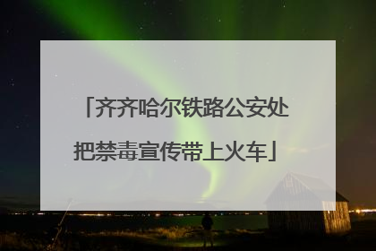 齐齐哈尔铁路公安处把禁毒宣传带上火车