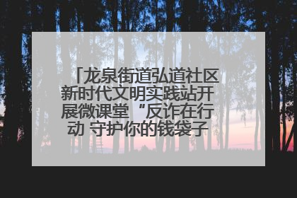 龙泉街道弘道社区新时代文明实践站开展微课堂“反诈在行动 守护你的钱袋子”反诈宣讲活动