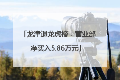 龙津退龙虎榜：营业部净买入5.86万元
