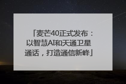 麦芒40正式发布：以智慧AI和天通卫星通话，打造通信新峰