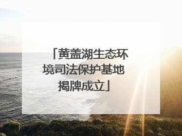 黄盖湖生态环境司法保护基地揭牌成立