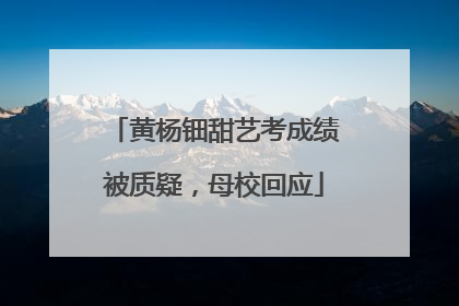 黄杨钿甜艺考成绩被质疑，母校回应