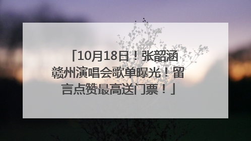 10月18日！张韶涵赣州演唱会歌单曝光！留言点赞最高送门票！