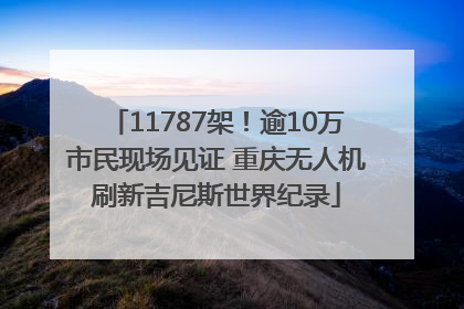 11787架！逾10万市民现场见证 重庆无人机刷新吉尼斯世界纪录
