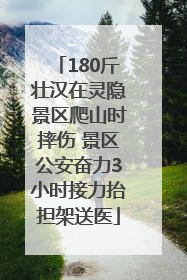 180斤壮汉在灵隐景区爬山时摔伤 景区公安奋力3小时接力抬担架送医