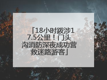 18小时跋涉17.5公里！门头沟消防深夜成功营救迷路游客
