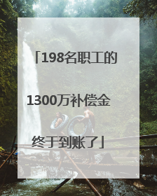 198名职工的1300万补偿金终于到账了