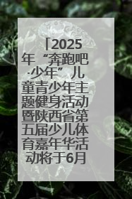 2025年“奔跑吧·少年”儿童青少年主题健身活动暨陕西省第五届少儿体育嘉年华活动将于6月14日正式举办