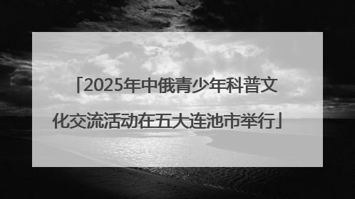 2025年中俄青少年科普文化交流活动在五大连池市举行