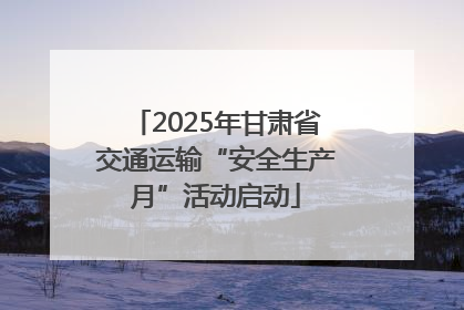 2025年甘肃省交通运输“安全生产月”活动启动