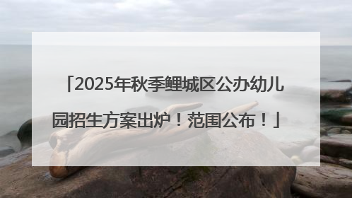 2025年秋季鲤城区公办幼儿园招生方案出炉！范围公布！