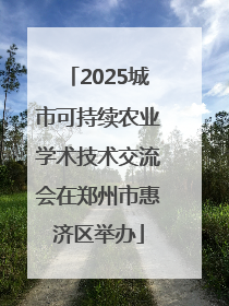 2025城市可持续农业学术技术交流会在郑州市惠济区举办
