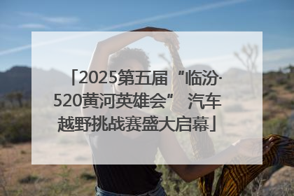 2025第五届“临汾·520黄河英雄会” 汽车越野挑战赛盛大启幕