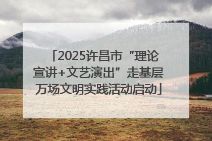 2025许昌市“理论宣讲+文艺演出”走基层万场文明实践活动启动