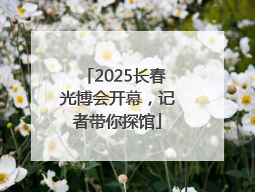 2025长春光博会开幕，记者带你探馆