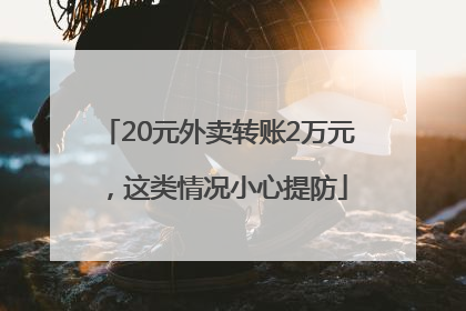 20元外卖转账2万元，这类情况小心提防