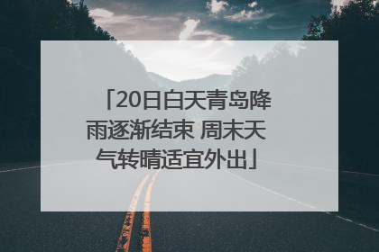 20日白天青岛降雨逐渐结束 周末天气转晴适宜外出