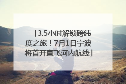 3.5小时解锁跨纬度之旅！7月1日宁波将首开直飞河内航线
