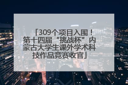 309个项目入围！第十四届“挑战杯”内蒙古大学生课外学术科技作品竞赛收官