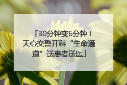 30分钟变6分钟！天心交警开辟“生命通道”送患者送医