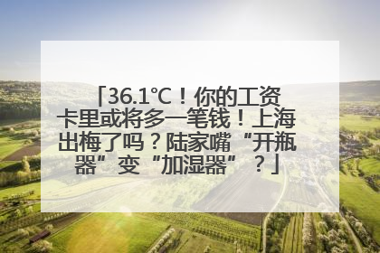 36.1℃！你的工资卡里或将多一笔钱！上海出梅了吗？陆家嘴“开瓶器”变“加湿器”？