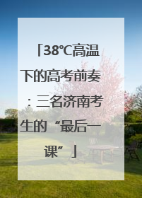 38℃高温下的高考前奏：三名济南考生的“最后一课”