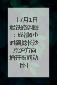 7月1日起铁路调图：成都6小时飙拢长沙 京沪方向增开夜间动卧