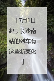 7月1日起，长沙南站的列车有这些新变化