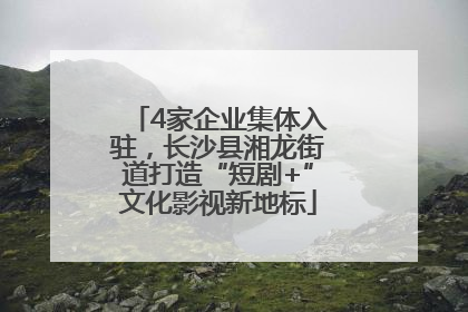 4家企业集体入驻，长沙县湘龙街道打造“短剧+”文化影视新地标