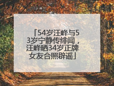 54岁汪峰与53岁宁静传绯闻，汪峰晒34岁正牌女友合照辟谣