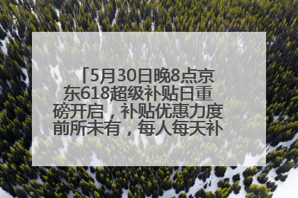 5月30日晚8点京东618超级补贴日重磅开启，补贴优惠力度前所未有，每人每天补贴超6180元！