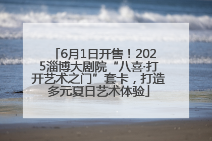 6月1日开售！2025淄博大剧院“八喜·打开艺术之门”套卡，打造多元夏日艺术体验