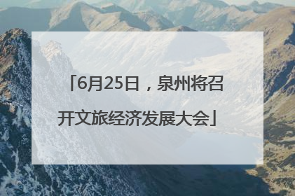6月25日，泉州将召开文旅经济发展大会