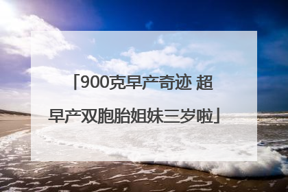900克早产奇迹 超早产双胞胎姐妹三岁啦