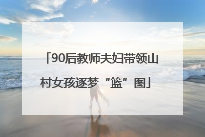 90后教师夫妇带领山村女孩逐梦“篮”图