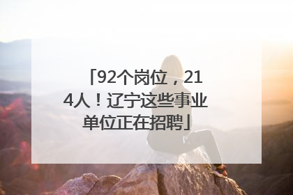 92个岗位，214人！辽宁这些事业单位正在招聘