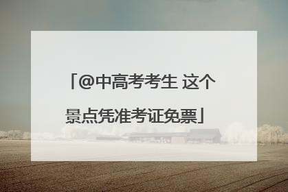 @中高考考生 这个景点凭准考证免票