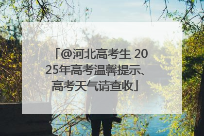 @河北高考生 2025年高考温馨提示、高考天气请查收