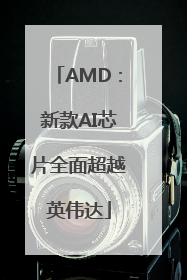 AMD：新款AI芯片全面超越英伟达