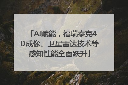 AI赋能，福瑞泰克4D成像、卫星雷达技术等感知性能全面跃升