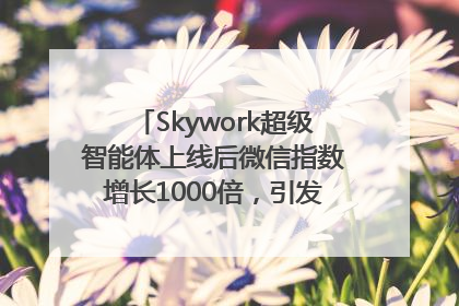 Skywork超级智能体上线后微信指数增长1000倍，引发火爆体验热潮